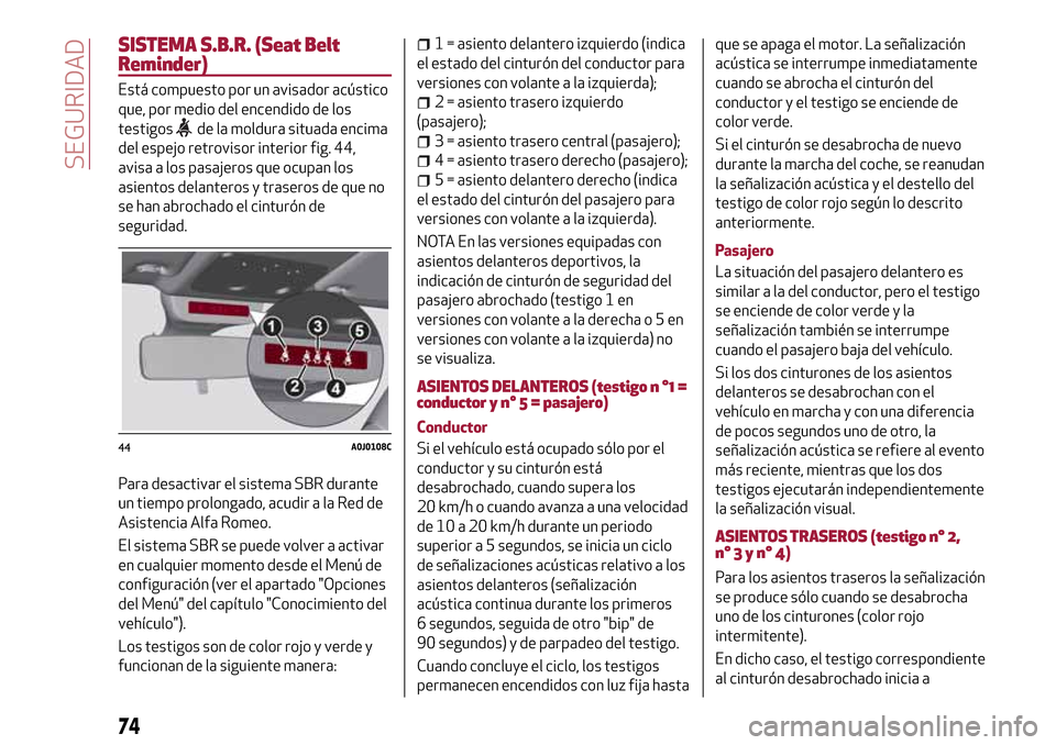 Alfa Romeo MiTo 2017  Manual del propietario (in Spanish) SISTEMA S.B.R. (Seat Belt
Reminder)
Está compuesto por un avisador acústico
que, por medio del encendido de los
testigos
de la moldura situada encima
del espejo retrovisor interior fig. 44,
avisa a 