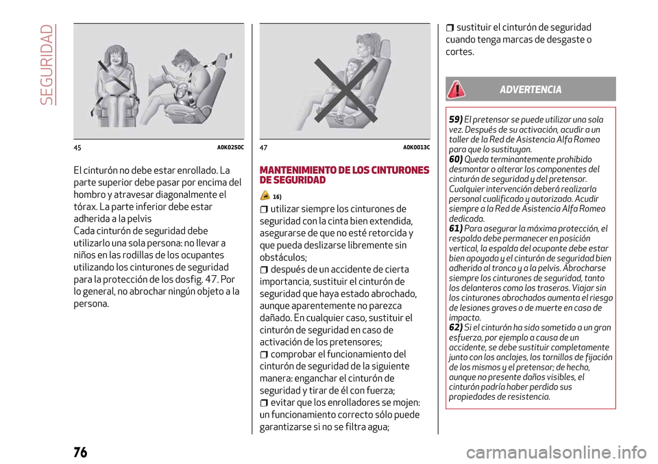 Alfa Romeo MiTo 2017  Manual del propietario (in Spanish) El cinturón no debe estar enrollado. La
parte superior debe pasar por encima del
hombro y atravesar diagonalmente el
tórax. La parte inferior debe estar
adherida a la pelvis
Cada cinturón de seguri