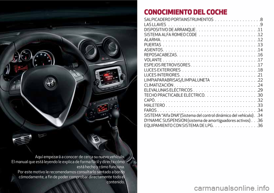Alfa Romeo MiTo 2017  Manual del propietario (in Spanish) Aquí empezará a conocer de cerca su nuevo vehículo.
El manual que está leyendo le explica de forma fácil y directa cómo
está hecho y cómo funciona.
Por este motivo le recomendamos consultarlo 