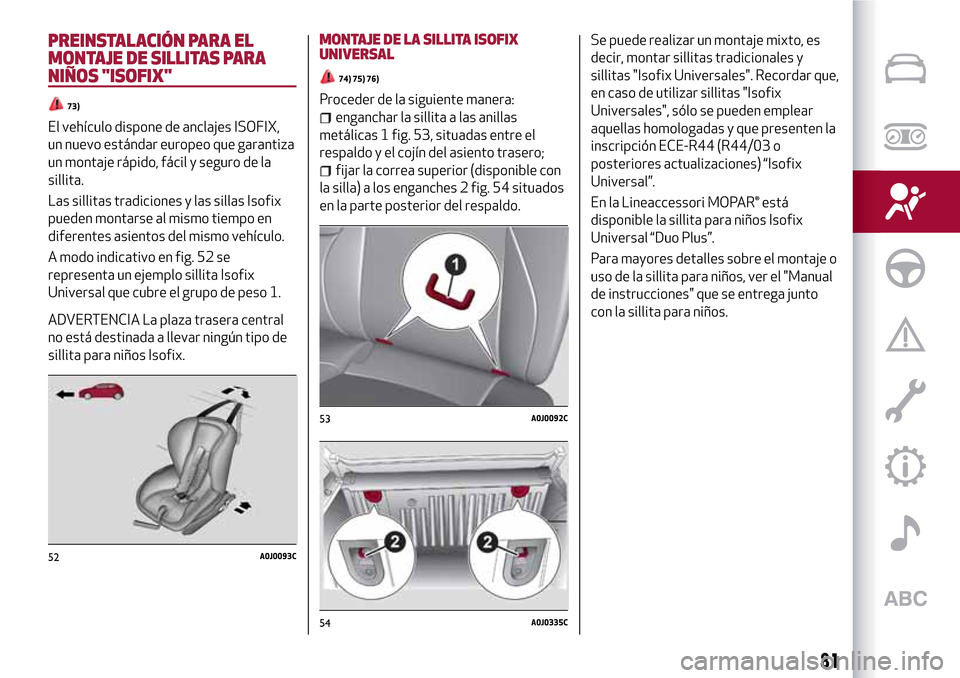 Alfa Romeo MiTo 2017 Manual del propietario (in Spanish) PREINSTALACIÓN PARA EL
MONTAJE DE SILLITAS PARA
NIÑOS "ISOFIX"
73)
El vehículo dispone de anclajes ISOFIX,
un nuevo estándar europeo que garantiza
un montaje rápido, fácil y seguro de la
sillita Alfa Romeo MiTo 2017 Manual del propietario (in Spanish) PREINSTALACIÓN PARA EL
MONTAJE DE SILLITAS PARA
NIÑOS "ISOFIX"
73)
El vehículo dispone de anclajes ISOFIX,
un nuevo estándar europeo que garantiza
un montaje rápido, fácil y seguro de la
sillita