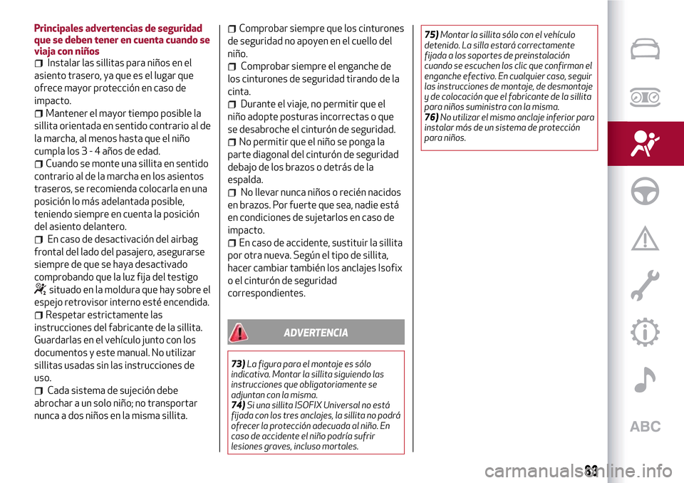 Alfa Romeo MiTo 2017 Manual del propietario (in Spanish) Principales advertencias de seguridad
que se deben tener en cuenta cuando se
viaja con niños
Instalar las sillitas para niños en el
asiento trasero, ya que es el lugar que
ofrece mayor protección e Alfa Romeo MiTo 2017 Manual del propietario (in Spanish) Principales advertencias de seguridad
que se deben tener en cuenta cuando se
viaja con niños
Instalar las sillitas para niños en el
asiento trasero, ya que es el lugar que
ofrece mayor protección e