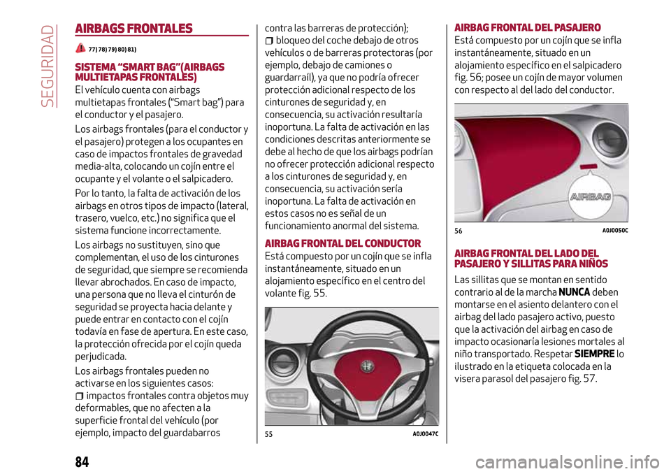 Alfa Romeo MiTo 2017 Manual del propietario (in Spanish) AIRBAGS FRONTALES
77) 78) 79) 80) 81)
SISTEMA “SMART BAG”(AIRBAGS
MULTIETAPAS FRONTALES)
El vehículo cuenta con airbags
multietapas frontales (“Smart bag”) para
el conductor y el pasajero.
Lo Alfa Romeo MiTo 2017 Manual del propietario (in Spanish) AIRBAGS FRONTALES
77) 78) 79) 80) 81)
SISTEMA “SMART BAG”(AIRBAGS
MULTIETAPAS FRONTALES)
El vehículo cuenta con airbags
multietapas frontales (“Smart bag”) para
el conductor y el pasajero.
Lo