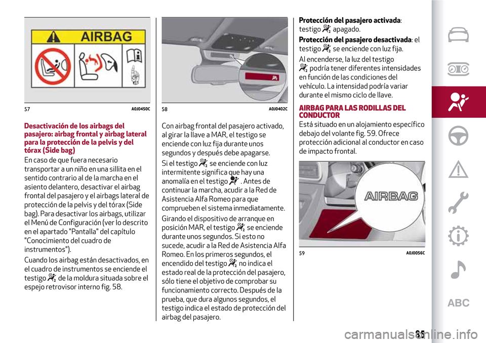 Alfa Romeo MiTo 2017 Manual del propietario (in Spanish) Desactivación de los airbags del
pasajero: airbag frontal y airbag lateral
para la protección de la pelvis y del
tórax (Side bag)
En caso de que fuera necesario
transportar a un niño en una sillit Alfa Romeo MiTo 2017 Manual del propietario (in Spanish) Desactivación de los airbags del
pasajero: airbag frontal y airbag lateral
para la protección de la pelvis y del
tórax (Side bag)
En caso de que fuera necesario
transportar a un niño en una sillit