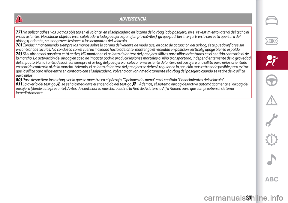 Alfa Romeo MiTo 2017 Manual del propietario (in Spanish) ADVERTENCIA
77)No aplicar adhesivos u otros objetos en el volante, en el salpicadero en la zona del airbag lado pasajero, en el revestimiento lateral del techo ni
en los asientos. No colocar objetos e Alfa Romeo MiTo 2017 Manual del propietario (in Spanish) ADVERTENCIA
77)No aplicar adhesivos u otros objetos en el volante, en el salpicadero en la zona del airbag lado pasajero, en el revestimiento lateral del techo ni
en los asientos. No colocar objetos e