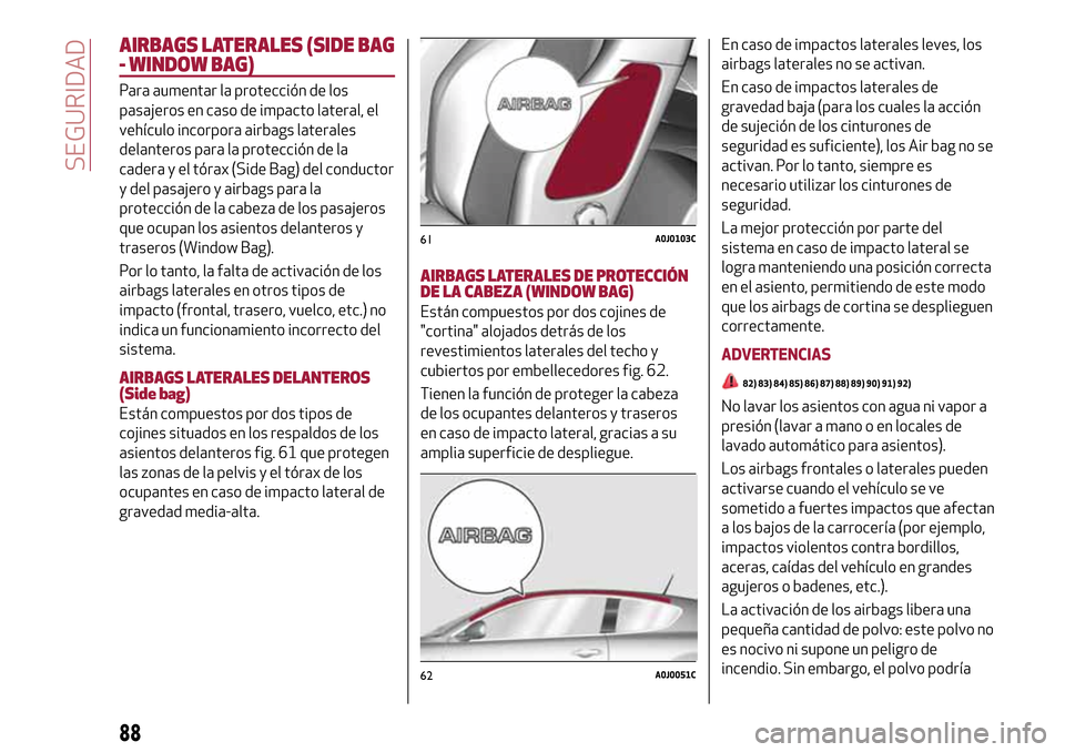 Alfa Romeo MiTo 2017 Manual del propietario (in Spanish) AIRBAGS LATERALES (SIDE BAG
- WINDOW BAG)
Para aumentar la protección de los
pasajeros en caso de impacto lateral, el
vehículo incorpora airbags laterales
delanteros para la protección de la
cadera Alfa Romeo MiTo 2017 Manual del propietario (in Spanish) AIRBAGS LATERALES (SIDE BAG
- WINDOW BAG)
Para aumentar la protección de los
pasajeros en caso de impacto lateral, el
vehículo incorpora airbags laterales
delanteros para la protección de la
cadera