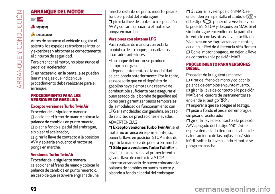 Alfa Romeo MiTo 2017 Manual del propietario (in Spanish) ARRANQUE DEL MOTOR
93) 94) 95)
17) 18) 19) 20)
Antes de arrancar el vehículo regular el
asiento, los espejos retrovisores interior
y exteriores y abrocharse correctamente
el cinturón de seguridad.
P Alfa Romeo MiTo 2017 Manual del propietario (in Spanish) ARRANQUE DEL MOTOR
93) 94) 95)
17) 18) 19) 20)
Antes de arrancar el vehículo regular el
asiento, los espejos retrovisores interior
y exteriores y abrocharse correctamente
el cinturón de seguridad.
P