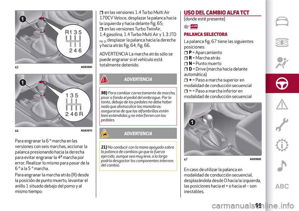 Alfa Romeo MiTo 2017 Manual del propietario (in Spanish) Para engranar la 6amarcha en las
versiones con seis marchas, accionar la
palanca presionando hacia la derecha
para evitar engranar la 4ª marcha por
error. Realizar lo mismo para pasar de la
6
aala5am Alfa Romeo MiTo 2017 Manual del propietario (in Spanish) Para engranar la 6amarcha en las
versiones con seis marchas, accionar la
palanca presionando hacia la derecha
para evitar engranar la 4ª marcha por
error. Realizar lo mismo para pasar de la
6
aala5am