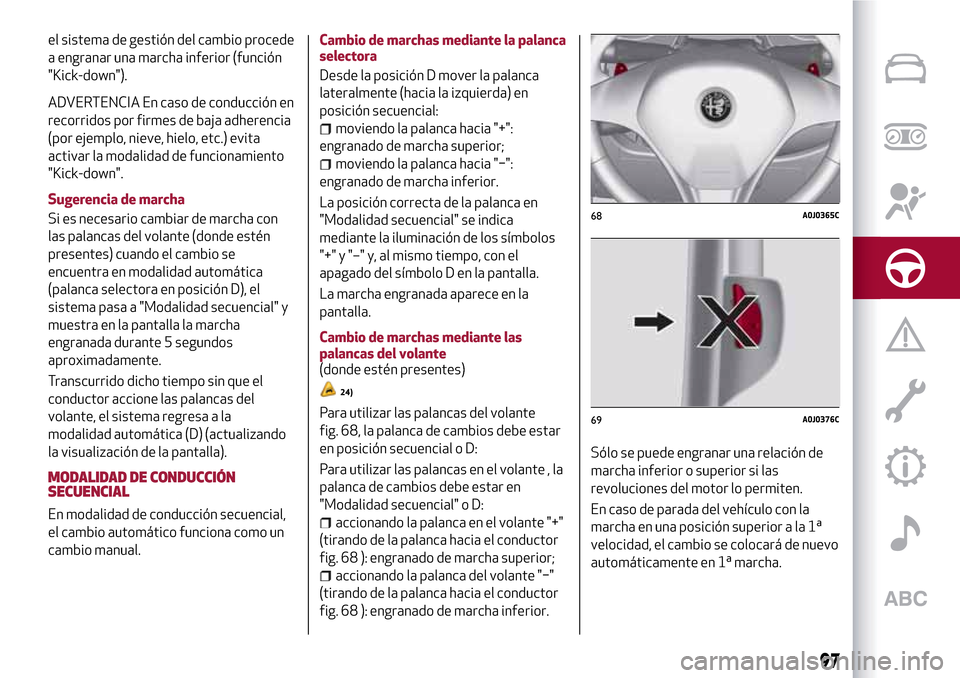 Alfa Romeo MiTo 2017 Manual del propietario (in Spanish) el sistema de gestión del cambio procede
a engranar una marcha inferior (función
"Kick-down").
ADVERTENCIA En caso de conducción en
recorridos por firmes de baja adherencia
(por ejemplo, nieve, hie Alfa Romeo MiTo 2017 Manual del propietario (in Spanish) el sistema de gestión del cambio procede
a engranar una marcha inferior (función
"Kick-down").
ADVERTENCIA En caso de conducción en
recorridos por firmes de baja adherencia
(por ejemplo, nieve, hie