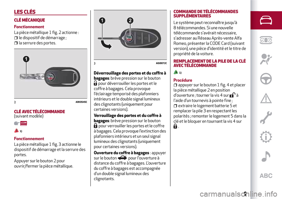 Alfa Romeo MiTo 2017 Manuel du propriétaire (in French) LES CLÉS
CLÉ MÉCANIQUE
Fonctionnement
La pièce métallique 1 fig. 2 actionne :
le dispositif de démarrage ;
la serrure des portes.
CLÉ AVEC TÉLÉCOMMANDE(suivant modèle)
1)
Fonctionnement
La p Alfa Romeo MiTo 2017 Manuel du propriétaire (in French) LES CLÉS
CLÉ MÉCANIQUE
Fonctionnement
La pièce métallique 1 fig. 2 actionne :
le dispositif de démarrage ;
la serrure des portes.
CLÉ AVEC TÉLÉCOMMANDE(suivant modèle)
1)
Fonctionnement
La p