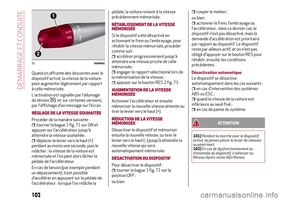 Alfa Romeo MiTo 2017  Manuel du propriétaire (in French) Quand on affronte des descentes avec le
dispositif activé, la vitesse de la voiture
peut augmenter légèrement par rapport
à celle mémorisée.
Lactivation est signalée par lallumage
du témoin
