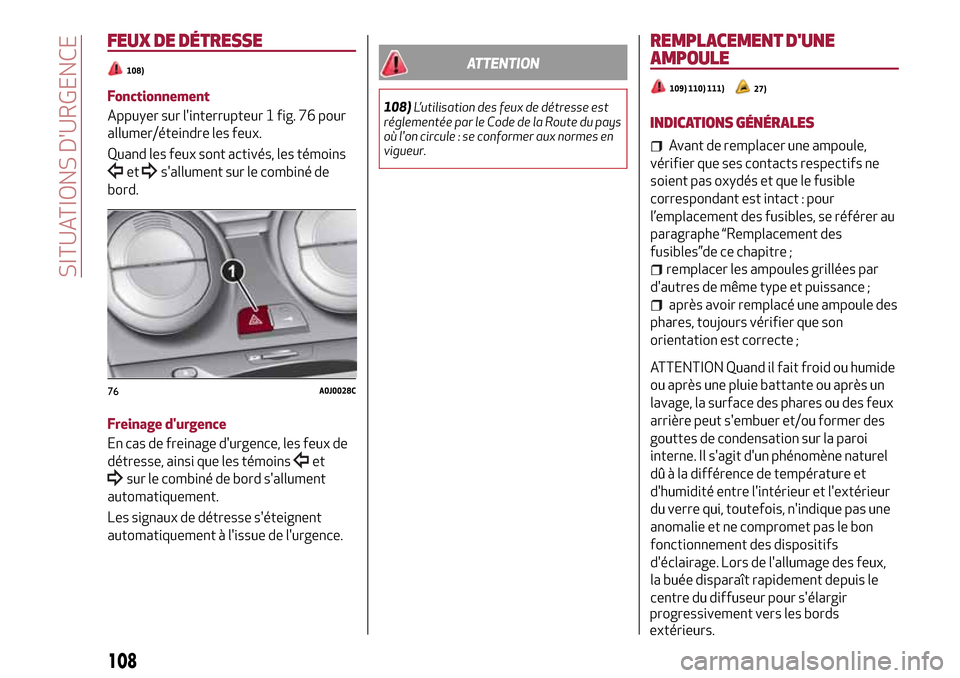 Alfa Romeo MiTo 2017  Manuel du propriétaire (in French) FEUX DE DÉTRESSE
108)
Fonctionnement
Appuyer sur linterrupteur 1 fig. 76 pour
allumer/éteindre les feux.
Quand les feux sont activés, les témoins
etsallument sur le combiné de
bord.
Freinage d