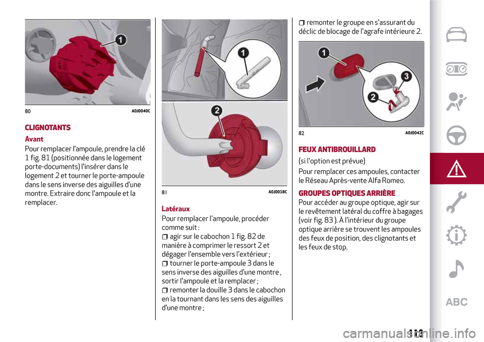 Alfa Romeo MiTo 2017 Manuel du propriétaire (in French) 113
CLIGNOTANTS
Avant
Pour remplacer l’ampoule, prendre la clé
1 fig. 81 (positionnée dans le logement
porte-documents) linsérer dans le
logement 2 et tourner le porte-ampoule
dans le sens inver Alfa Romeo MiTo 2017 Manuel du propriétaire (in French) 113
CLIGNOTANTS
Avant
Pour remplacer l’ampoule, prendre la clé
1 fig. 81 (positionnée dans le logement
porte-documents) linsérer dans le
logement 2 et tourner le porte-ampoule
dans le sens inver