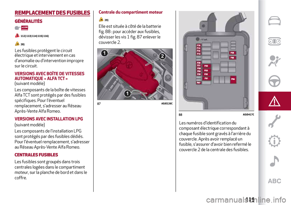 Alfa Romeo MiTo 2017 Manuel du propriétaire (in French) 115
REMPLACEMENT DES FUSIBLES
GÉNÉRALITÉS
112) 113) 114) 115) 116)
28)
Les fusibles protègent le circuit
électrique et interviennent en cas
danomalie ou dintervention impropre
sur le circuit.
V Alfa Romeo MiTo 2017 Manuel du propriétaire (in French) 115
REMPLACEMENT DES FUSIBLES
GÉNÉRALITÉS
112) 113) 114) 115) 116)
28)
Les fusibles protègent le circuit
électrique et interviennent en cas
danomalie ou dintervention impropre
sur le circuit.
V