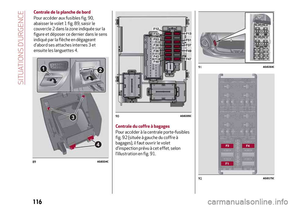 Alfa Romeo MiTo 2017 Manuel du propriétaire (in French) 89A0J0334C
116
SITUATIONS DURGENCE
Centrale de la planche de bord
Pour accéder aux fusibles fig. 90,
abaisser le volet 1 fig. 89, saisir le
couvercle 2 dans la zone indiquée sur la
figure et dépos Alfa Romeo MiTo 2017 Manuel du propriétaire (in French) 89A0J0334C
116
SITUATIONS DURGENCE
Centrale de la planche de bord
Pour accéder aux fusibles fig. 90,
abaisser le volet 1 fig. 89, saisir le
couvercle 2 dans la zone indiquée sur la
figure et dépos