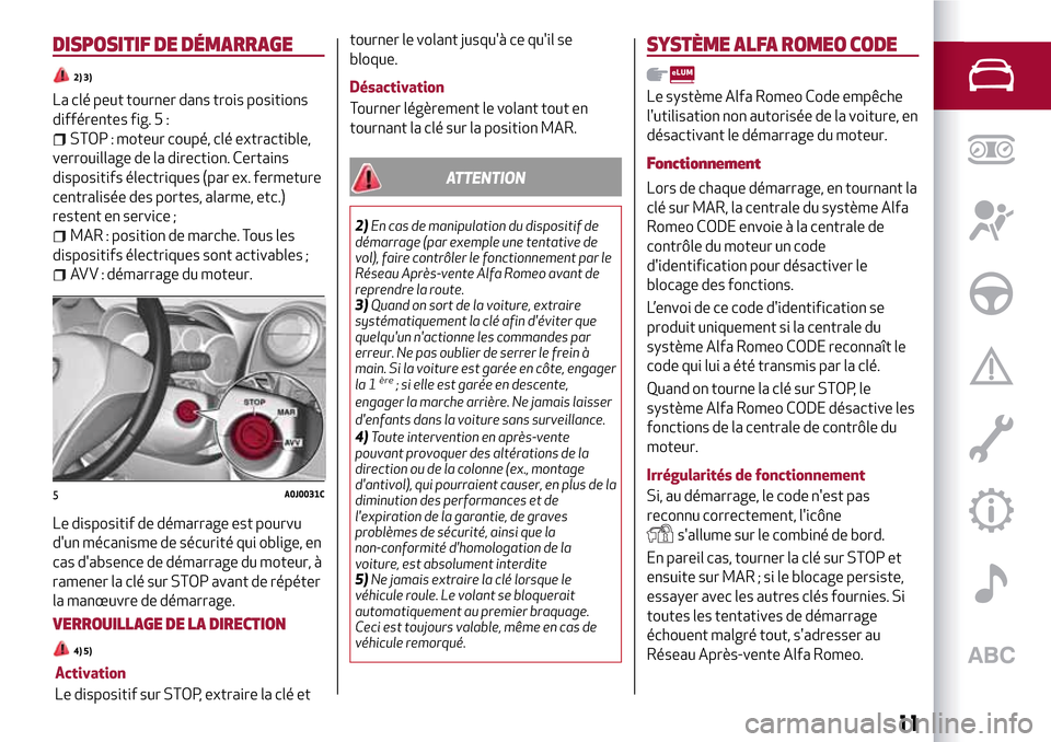 Alfa Romeo MiTo 2017 Manuel du propriétaire (in French) DISPOSITIF DE DÉMARRAGE
2) 3)
La clé peut tourner dans trois positions
différentes fig. 5 :
STOP : moteur coupé, clé extractible,
verrouillage de la direction. Certains
dispositifs électriques ( Alfa Romeo MiTo 2017 Manuel du propriétaire (in French) DISPOSITIF DE DÉMARRAGE
2) 3)
La clé peut tourner dans trois positions
différentes fig. 5 :
STOP : moteur coupé, clé extractible,
verrouillage de la direction. Certains
dispositifs électriques (