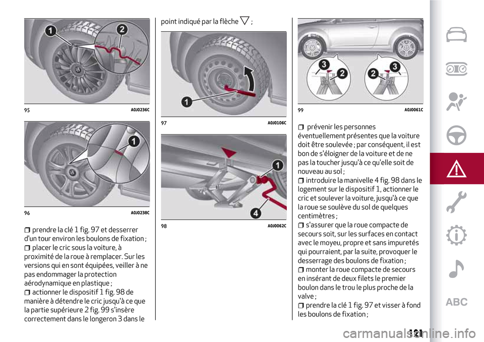 Alfa Romeo MiTo 2017 Manuel du propriétaire (in French) 121
prendre la clé 1 fig. 97 et desserrer
dun tour environ les boulons de fixation ;
placer le cric sous la voiture, à
proximité de la roue à remplacer. Sur les
versions qui en sont équipées, v Alfa Romeo MiTo 2017 Manuel du propriétaire (in French) 121
prendre la clé 1 fig. 97 et desserrer
dun tour environ les boulons de fixation ;
placer le cric sous la voiture, à
proximité de la roue à remplacer. Sur les
versions qui en sont équipées, v