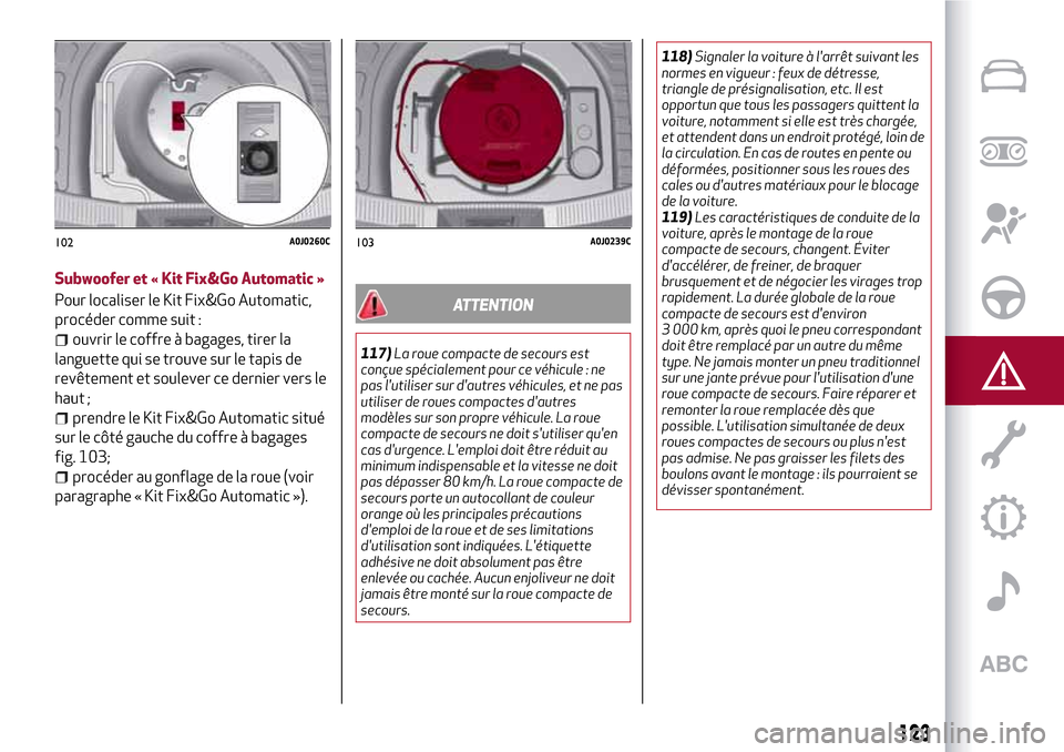 Alfa Romeo MiTo 2017 Manuel du propriétaire (in French) 123
Subwoofer et « Kit Fix&Go Automatic »
Pour localiser le Kit Fix&Go Automatic,
procéder comme suit :
ouvrir le coffre à bagages, tirer la
languette qui se trouve sur le tapis de
revêtement et Alfa Romeo MiTo 2017 Manuel du propriétaire (in French) 123
Subwoofer et « Kit Fix&Go Automatic »
Pour localiser le Kit Fix&Go Automatic,
procéder comme suit :
ouvrir le coffre à bagages, tirer la
languette qui se trouve sur le tapis de
revêtement et