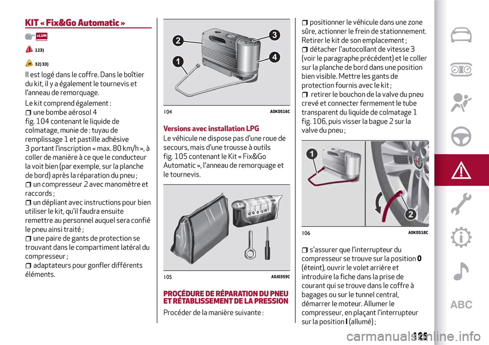 Alfa Romeo MiTo 2017 Manuel du propriétaire (in French) 125
KIT « Fix&Go Automatic »
123)
32) 33)
Il est logé dans le coffre. Dans le boîtier
du kit, il y a également le tournevis et
l’anneau de remorquage.
Le kit comprend également :
une bombe aé Alfa Romeo MiTo 2017 Manuel du propriétaire (in French) 125
KIT « Fix&Go Automatic »
123)
32) 33)
Il est logé dans le coffre. Dans le boîtier
du kit, il y a également le tournevis et
l’anneau de remorquage.
Le kit comprend également :
une bombe aé