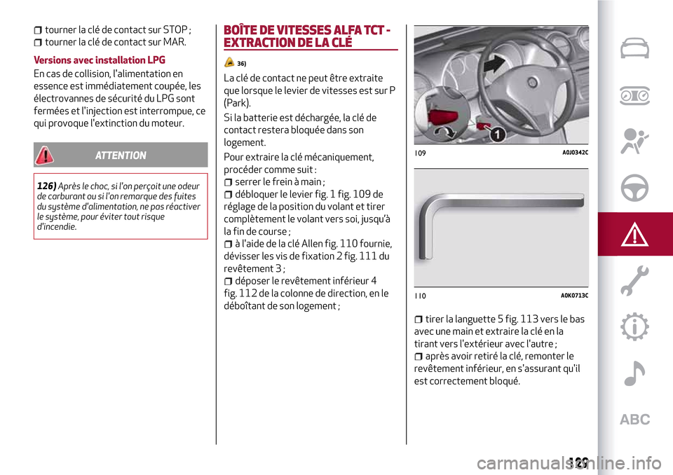 Alfa Romeo MiTo 2017 Manuel du propriétaire (in French) 129
tourner la clé de contact sur STOP ;
tourner la clé de contact sur MAR.
Versions avec installation LPG
En cas de collision, lalimentation en
essence est immédiatement coupée, les
électrovann Alfa Romeo MiTo 2017 Manuel du propriétaire (in French) 129
tourner la clé de contact sur STOP ;
tourner la clé de contact sur MAR.
Versions avec installation LPG
En cas de collision, lalimentation en
essence est immédiatement coupée, les
électrovann