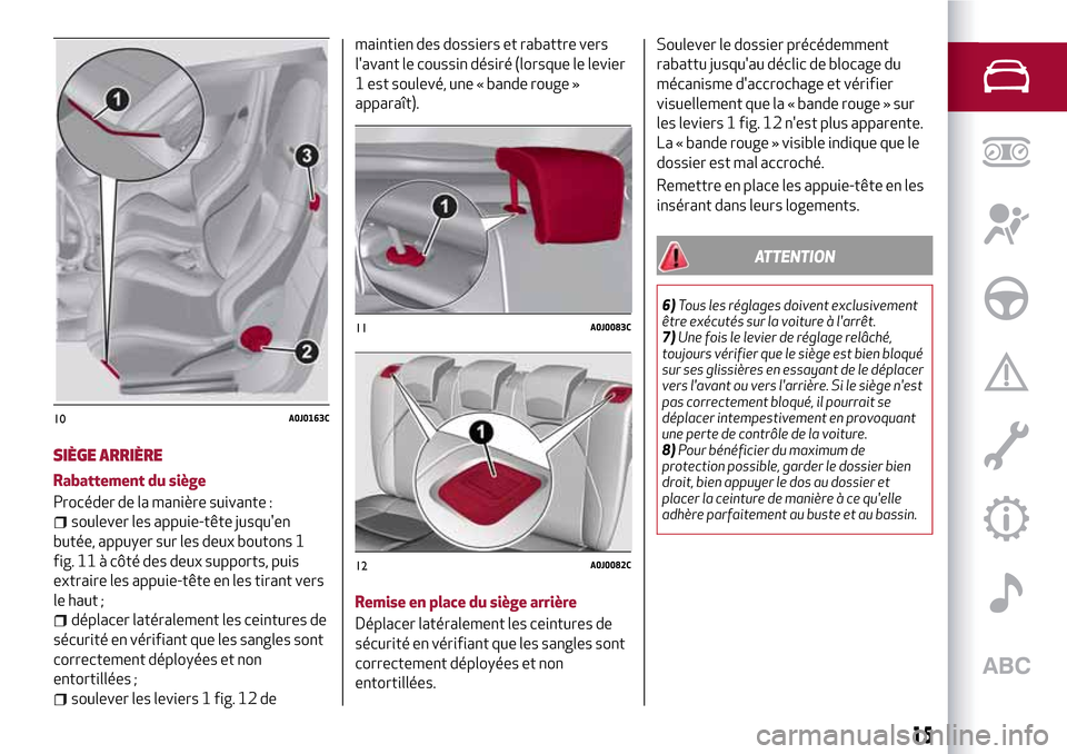 Alfa Romeo MiTo 2017 Manuel du propriétaire (in French) SIÈGE ARRIÈRE
Rabattement du siège
Procéder de la manière suivante :
soulever les appuie-tête jusquen
butée, appuyer sur les deux boutons 1
fig. 11 à côté des deux supports, puis
extraire l Alfa Romeo MiTo 2017 Manuel du propriétaire (in French) SIÈGE ARRIÈRE
Rabattement du siège
Procéder de la manière suivante :
soulever les appuie-tête jusquen
butée, appuyer sur les deux boutons 1
fig. 11 à côté des deux supports, puis
extraire l