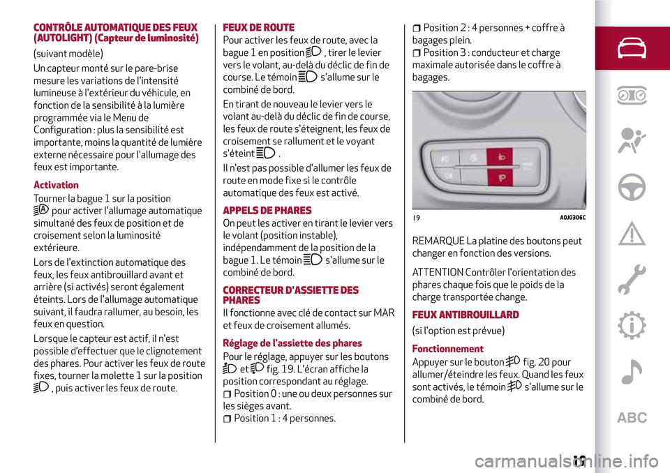Alfa Romeo MiTo 2017  Manuel du propriétaire (in French) CONTRÔLE AUTOMATIQUE DES FEUX
(AUTOLIGHT) (Capteur de luminosité)
(suivant modèle)
Un capteur monté sur le pare-brise
mesure les variations de lintensité
lumineuse à lextérieur du véhicule, 