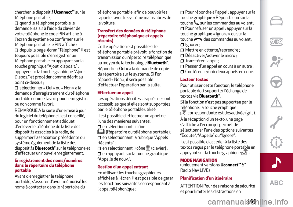 Alfa Romeo MiTo 2017  Manuel du propriétaire (in French) chercher le dispositifUconnect™sur le
téléphone portable ;
quand le téléphone portable le
demande, saisir à laide du clavier de
votre téléphone le code PIN affiché à
lécran du système o
