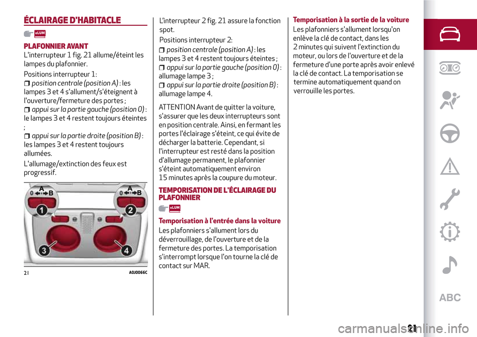 Alfa Romeo MiTo 2017  Manuel du propriétaire (in French) ÉCLAIRAGE DHABITACLE
PLAFONNIER AVANT
Linterrupteur 1 fig. 21 allume/éteint les
lampes du plafonnier.
Positions interrupteur 1:
position centrale (position A): les
lampes 3 et 4 sallument/sétei