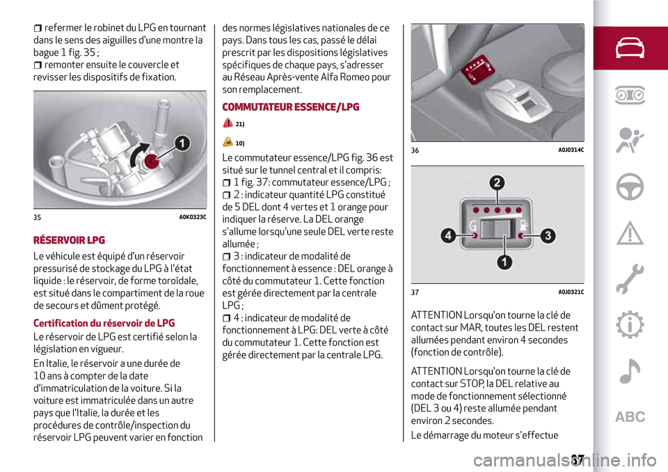 Alfa Romeo MiTo 2017 Manuel du propriétaire (in French) refermer le robinet du LPG en tournant
dans le sens des aiguilles dune montre la
bague 1 fig. 35 ;
remonter ensuite le couvercle et
revisser les dispositifs de fixation.
RÉSERVOIR LPG
Le véhicule e Alfa Romeo MiTo 2017 Manuel du propriétaire (in French) refermer le robinet du LPG en tournant
dans le sens des aiguilles dune montre la
bague 1 fig. 35 ;
remonter ensuite le couvercle et
revisser les dispositifs de fixation.
RÉSERVOIR LPG
Le véhicule e