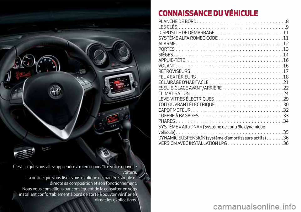 Alfa Romeo MiTo 2017  Manuel du propriétaire (in French) Cest ici que vous allez apprendre à mieux connaître votre nouvelle
voiture.
La notice que vous lisez vous explique de manière simple et
directe sa composition et son fonctionnement.
Nous vous cons