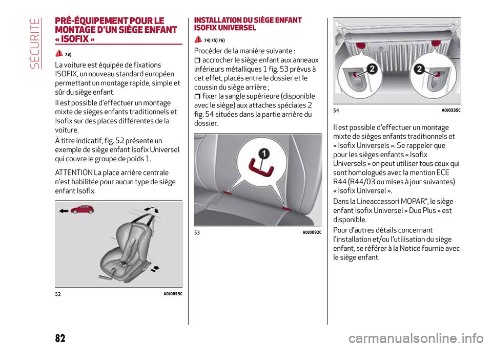 Alfa Romeo MiTo 2017 Manuel du propriétaire (in French) PRÉ-ÉQUIPEMENT POUR LE
MONTAGE DUN SIÈGE ENFANT
« ISOFIX »
73)
La voiture est équipée de fixations
ISOFIX, un nouveau standard européen
permettant un montage rapide, simple et
sûr du siège Alfa Romeo MiTo 2017 Manuel du propriétaire (in French) PRÉ-ÉQUIPEMENT POUR LE
MONTAGE DUN SIÈGE ENFANT
« ISOFIX »
73)
La voiture est équipée de fixations
ISOFIX, un nouveau standard européen
permettant un montage rapide, simple et
sûr du siège