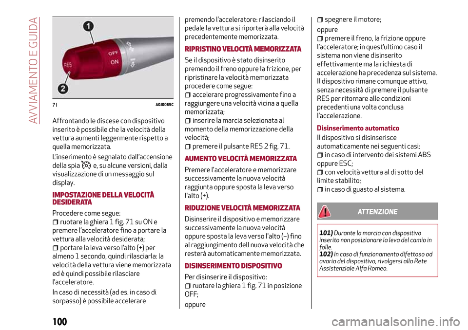 Alfa Romeo MiTo 2017  Manuale del proprietario (in Italian) Affrontando le discese con dispositivo
inserito è possibile che la velocità della
vettura aumenti leggermente rispetto a
quella memorizzata.
L’inserimento è segnalato dall’accensione
della spia