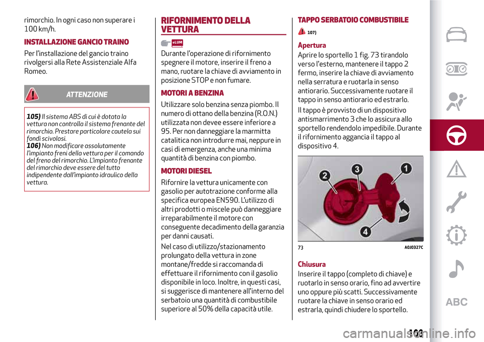Alfa Romeo MiTo 2017  Manuale del proprietario (in Italian) rimorchio. In ogni caso non superare i
100 km/h.
INSTALLAZIONE GANCIO TRAINO
Per l’installazione del gancio traino
rivolgersi alla Rete Assistenziale Alfa
Romeo.
ATTENZIONE
105)Il sistema ABS di cui