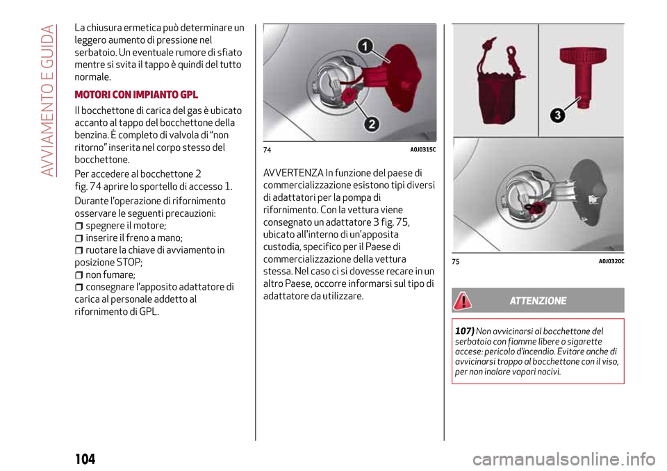 Alfa Romeo MiTo 2017  Manuale del proprietario (in Italian) La chiusura ermetica può determinare un
leggero aumento di pressione nel
serbatoio. Un eventuale rumore di sfiato
mentre si svita il tappo è quindi del tutto
normale.
MOTORI CON IMPIANTO GPL
Il bocc