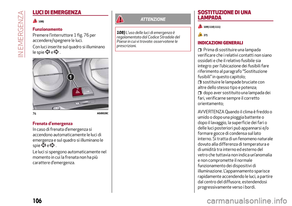 Alfa Romeo MiTo 2017  Manuale del proprietario (in Italian) LUCI DI EMERGENZA
108)
Funzionamento
Premere l’interruttore 1 fig. 76 per
accendere/spegnere le luci.
Con luci inserite sul quadro si illuminano
le spie
e.
Frenata d’emergenza
In caso di frenata d