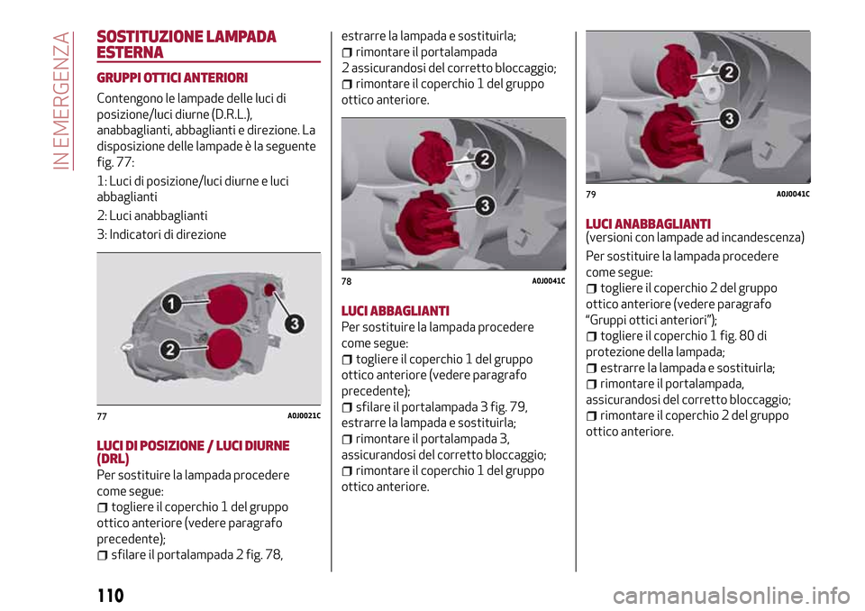 Alfa Romeo MiTo 2017 Manuale del proprietario (in Italian) SOSTITUZIONE LAMPADA
ESTERNA
GRUPPI OTTICI ANTERIORI
Contengono le lampade delle luci di
posizione/luci diurne (D.R.L.),
anabbaglianti, abbaglianti e direzione. La
disposizione delle lampade è la seg Alfa Romeo MiTo 2017 Manuale del proprietario (in Italian) SOSTITUZIONE LAMPADA
ESTERNA
GRUPPI OTTICI ANTERIORI
Contengono le lampade delle luci di
posizione/luci diurne (D.R.L.),
anabbaglianti, abbaglianti e direzione. La
disposizione delle lampade è la seg
