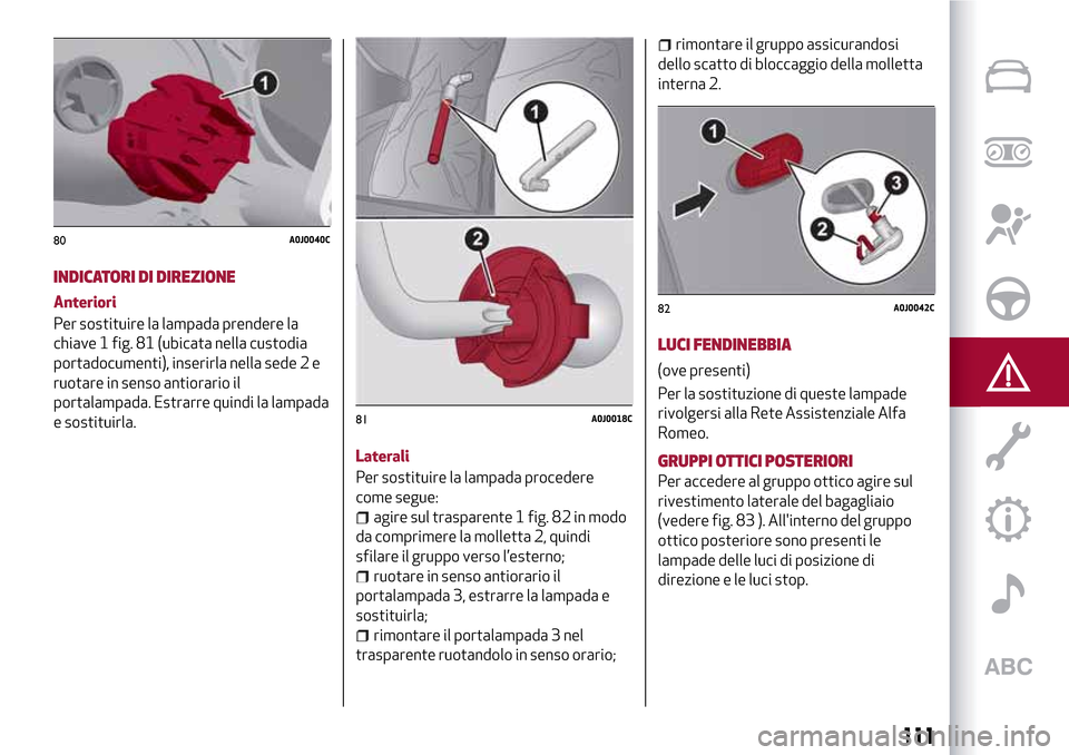 Alfa Romeo MiTo 2017 Manuale del proprietario (in Italian) INDICATORI DI DIREZIONE
Anteriori
Per sostituire la lampada prendere la
chiave 1 fig. 81 (ubicata nella custodia
portadocumenti), inserirla nella sede 2 e
ruotare in senso antiorario il
portalampada. Alfa Romeo MiTo 2017 Manuale del proprietario (in Italian) INDICATORI DI DIREZIONE
Anteriori
Per sostituire la lampada prendere la
chiave 1 fig. 81 (ubicata nella custodia
portadocumenti), inserirla nella sede 2 e
ruotare in senso antiorario il
portalampada.