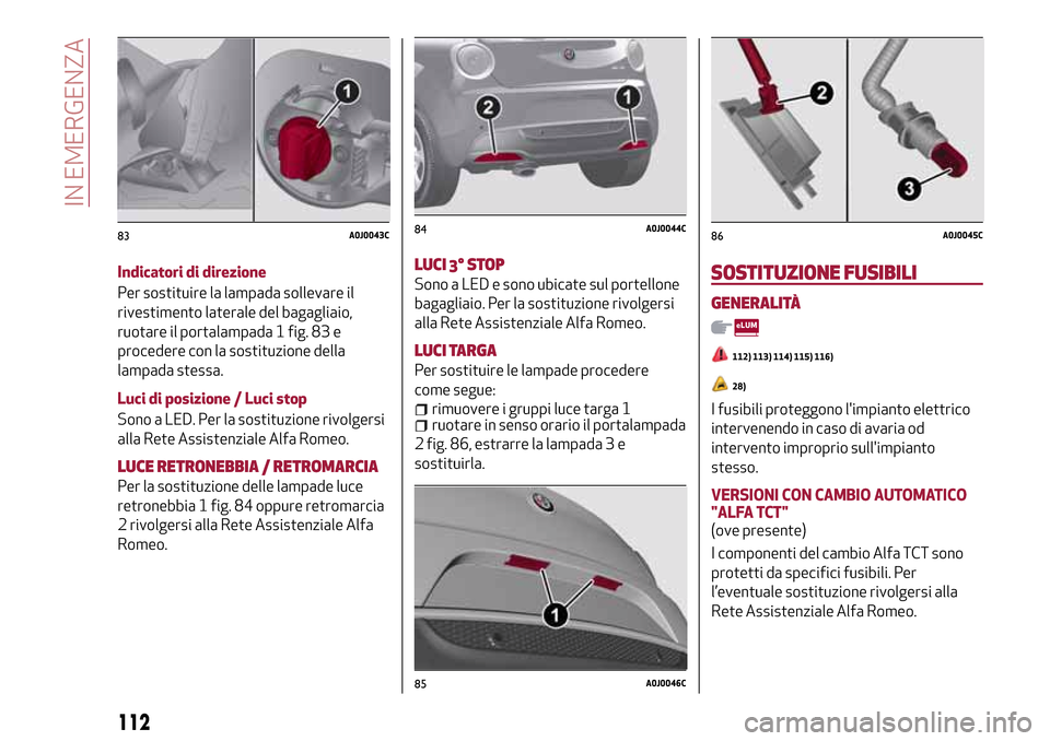 Alfa Romeo MiTo 2017 Manuale del proprietario (in Italian) Indicatori di direzione
Per sostituire la lampada sollevare il
rivestimento laterale del bagagliaio,
ruotare il portalampada 1 fig. 83 e
procedere con la sostituzione della
lampada stessa.
Luci di pos Alfa Romeo MiTo 2017 Manuale del proprietario (in Italian) Indicatori di direzione
Per sostituire la lampada sollevare il
rivestimento laterale del bagagliaio,
ruotare il portalampada 1 fig. 83 e
procedere con la sostituzione della
lampada stessa.
Luci di pos