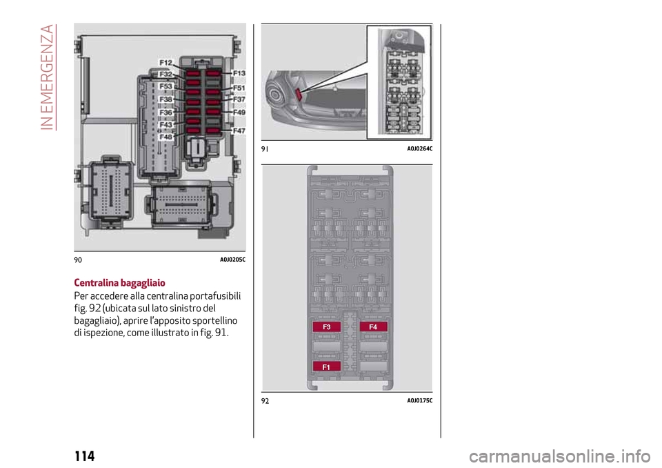 Alfa Romeo MiTo 2017 Manuale del proprietario (in Italian) Centralina bagagliaio
Per accedere alla centralina portafusibili
fig. 92 (ubicata sul lato sinistro del
bagagliaio), aprire l’apposito sportellino
di ispezione, come illustrato in fig. 91.
90A0J0205 Alfa Romeo MiTo 2017 Manuale del proprietario (in Italian) Centralina bagagliaio
Per accedere alla centralina portafusibili
fig. 92 (ubicata sul lato sinistro del
bagagliaio), aprire l’apposito sportellino
di ispezione, come illustrato in fig. 91.
90A0J0205