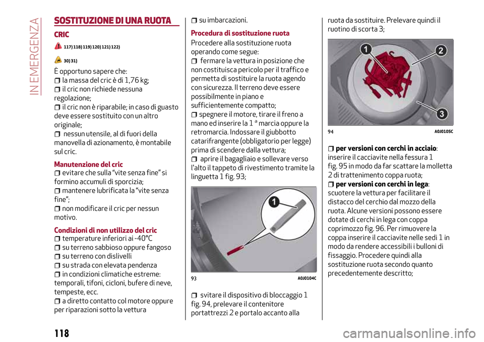 Alfa Romeo MiTo 2017 Manuale del proprietario (in Italian) SOSTITUZIONE DI UNA RUOTA
CRIC
117) 118) 119) 120) 121) 122)
30) 31)
È opportuno sapere che:
la massa del cric è di 1,76 kg;
il cric non richiede nessuna
regolazione;
il cric non è riparabile; in c Alfa Romeo MiTo 2017 Manuale del proprietario (in Italian) SOSTITUZIONE DI UNA RUOTA
CRIC
117) 118) 119) 120) 121) 122)
30) 31)
È opportuno sapere che:
la massa del cric è di 1,76 kg;
il cric non richiede nessuna
regolazione;
il cric non è riparabile; in c