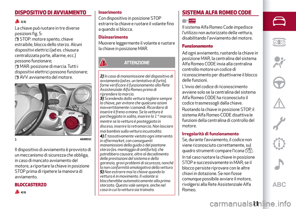 Alfa Romeo MiTo 2017 Manuale del proprietario (in Italian) DISPOSITIVO DI AVVIAMENTO
2) 3)
La chiave può ruotare in tre diverse
posizioni fig. 5:
STOP: motore spento, chiave
estraibile, blocco dello sterzo. Alcuni
dispositivi elettrici (ad es. chiusura
centr Alfa Romeo MiTo 2017 Manuale del proprietario (in Italian) DISPOSITIVO DI AVVIAMENTO
2) 3)
La chiave può ruotare in tre diverse
posizioni fig. 5:
STOP: motore spento, chiave
estraibile, blocco dello sterzo. Alcuni
dispositivi elettrici (ad es. chiusura
centr