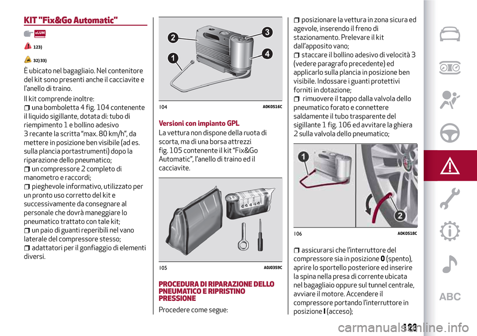 Alfa Romeo MiTo 2017 Manuale del proprietario (in Italian) KIT "Fix&Go Automatic"
123)
32) 33)
È ubicato nel bagagliaio. Nel contenitore
del kit sono presenti anche il cacciavite e
l’anello di traino.
Il kit comprende inoltre:
una bomboletta 4 fig. 104 con Alfa Romeo MiTo 2017 Manuale del proprietario (in Italian) KIT "Fix&Go Automatic"
123)
32) 33)
È ubicato nel bagagliaio. Nel contenitore
del kit sono presenti anche il cacciavite e
l’anello di traino.
Il kit comprende inoltre:
una bomboletta 4 fig. 104 con