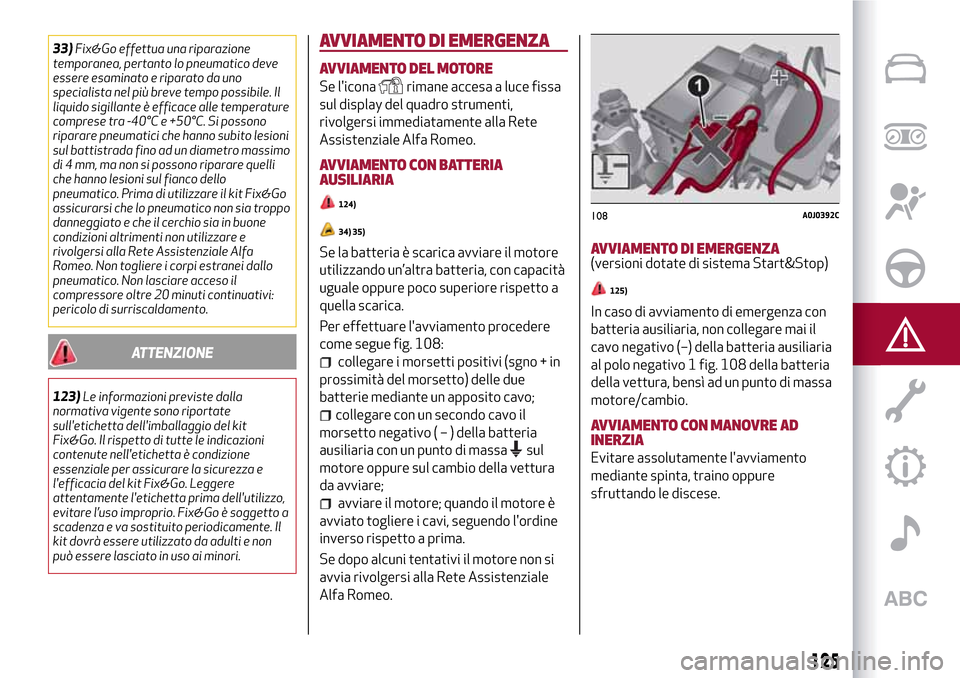 Alfa Romeo MiTo 2017 Manuale del proprietario (in Italian) 33)Fix&Go effettua una riparazione
temporanea, pertanto lo pneumatico deve
essere esaminato e riparato da uno
specialista nel più breve tempo possibile. Il
liquido sigillante è efficace alle tempera Alfa Romeo MiTo 2017 Manuale del proprietario (in Italian) 33)Fix&Go effettua una riparazione
temporanea, pertanto lo pneumatico deve
essere esaminato e riparato da uno
specialista nel più breve tempo possibile. Il
liquido sigillante è efficace alle tempera