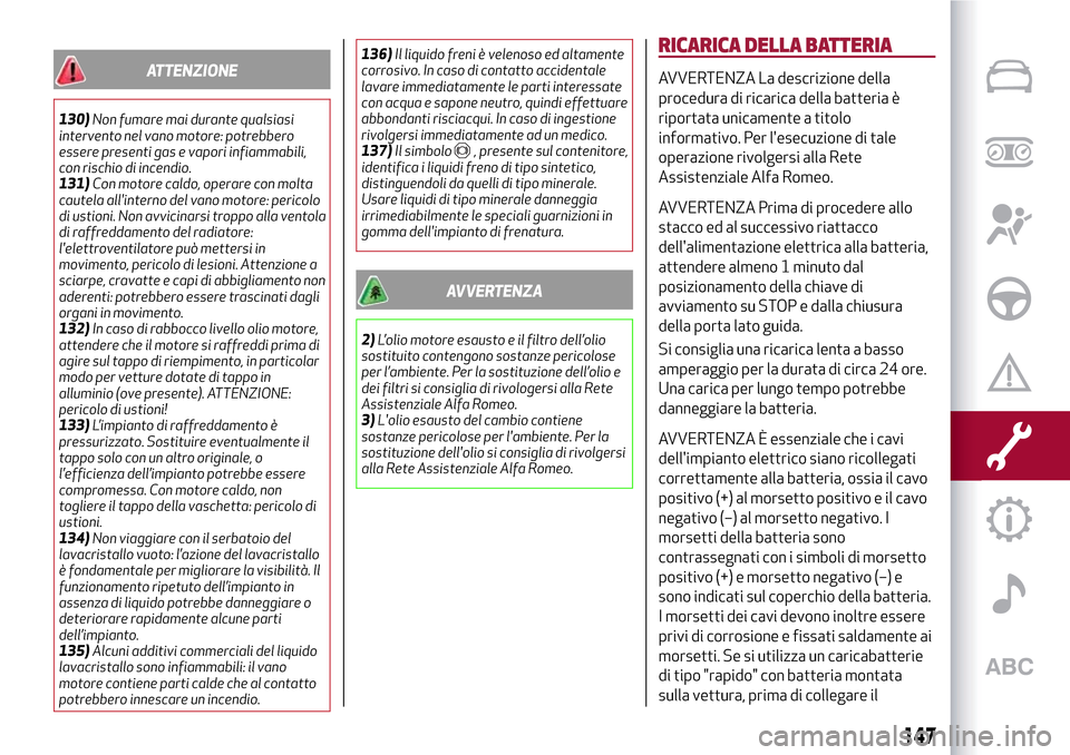 Alfa Romeo MiTo 2017 Manuale del proprietario (in Italian) ATTENZIONE
130)Non fumare mai durante qualsiasi
intervento nel vano motore: potrebbero
essere presenti gas e vapori infiammabili,
con rischio di incendio.
131)Con motore caldo, operare con molta
caute Alfa Romeo MiTo 2017 Manuale del proprietario (in Italian) ATTENZIONE
130)Non fumare mai durante qualsiasi
intervento nel vano motore: potrebbero
essere presenti gas e vapori infiammabili,
con rischio di incendio.
131)Con motore caldo, operare con molta
caute
