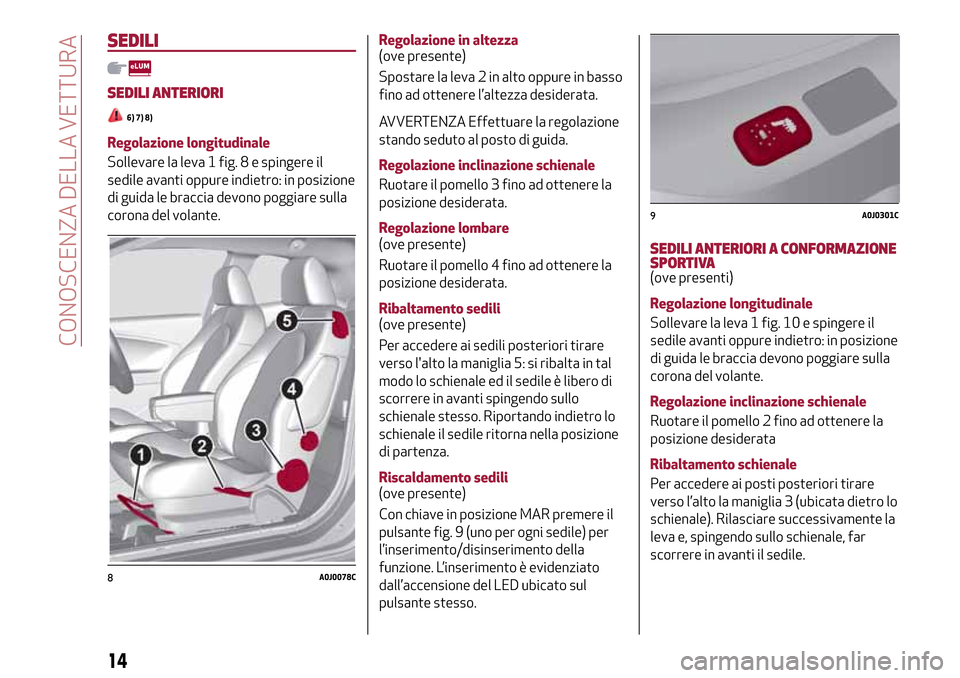 Alfa Romeo MiTo 2017 Manuale del proprietario (in Italian) SEDILI
SEDILI ANTERIORI
6) 7) 8)
Regolazione longitudinale
Sollevare la leva 1 fig. 8 e spingere il
sedile avanti oppure indietro: in posizione
di guida le braccia devono poggiare sulla
corona del vol Alfa Romeo MiTo 2017 Manuale del proprietario (in Italian) SEDILI
SEDILI ANTERIORI
6) 7) 8)
Regolazione longitudinale
Sollevare la leva 1 fig. 8 e spingere il
sedile avanti oppure indietro: in posizione
di guida le braccia devono poggiare sulla
corona del vol