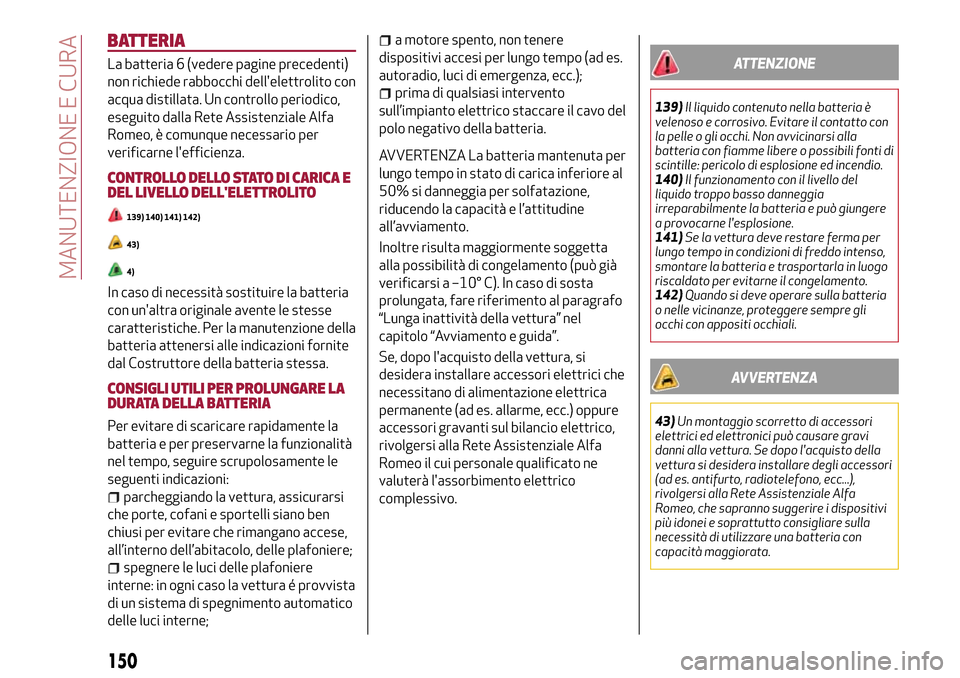 Alfa Romeo MiTo 2017 Manuale del proprietario (in Italian) BATTERIA
La batteria 6 (vedere pagine precedenti)
non richiede rabbocchi dellelettrolito con
acqua distillata. Un controllo periodico,
eseguito dalla Rete Assistenziale Alfa
Romeo, è comunque necess Alfa Romeo MiTo 2017 Manuale del proprietario (in Italian) BATTERIA
La batteria 6 (vedere pagine precedenti)
non richiede rabbocchi dellelettrolito con
acqua distillata. Un controllo periodico,
eseguito dalla Rete Assistenziale Alfa
Romeo, è comunque necess