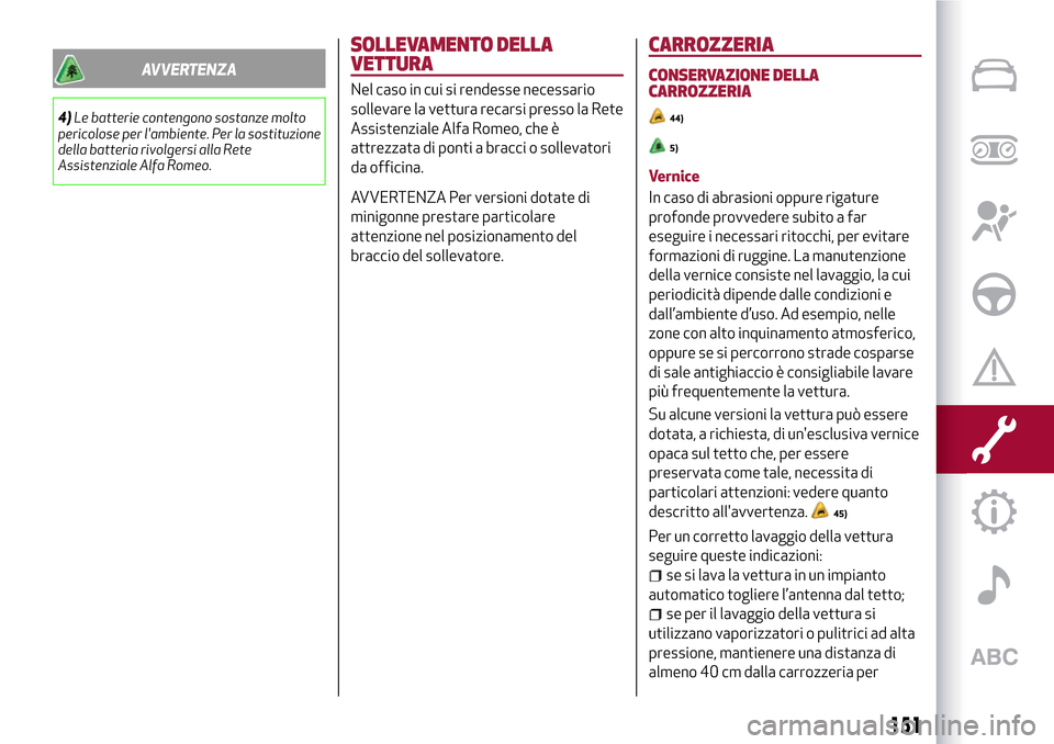 Alfa Romeo MiTo 2017 Manuale del proprietario (in Italian) AVVERTENZA
4)Le batterie contengono sostanze molto
pericolose per lambiente. Per la sostituzione
della batteria rivolgersi alla Rete
Assistenziale Alfa Romeo.
SOLLEVAMENTO DELLA
VETTURA
Nel caso in c Alfa Romeo MiTo 2017 Manuale del proprietario (in Italian) AVVERTENZA
4)Le batterie contengono sostanze molto
pericolose per lambiente. Per la sostituzione
della batteria rivolgersi alla Rete
Assistenziale Alfa Romeo.
SOLLEVAMENTO DELLA
VETTURA
Nel caso in c