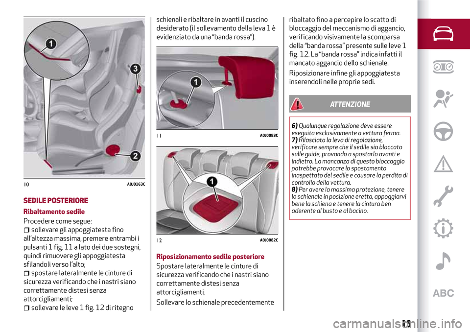 Alfa Romeo MiTo 2017 Manuale del proprietario (in Italian) SEDILE POSTERIORE
Ribaltamento sedile
Procedere come segue:
sollevare gli appoggiatesta fino
all’altezza massima, premere entrambi i
pulsanti 1 fig. 11 a lato dei due sostegni,
quindi rimuovere gli Alfa Romeo MiTo 2017 Manuale del proprietario (in Italian) SEDILE POSTERIORE
Ribaltamento sedile
Procedere come segue:
sollevare gli appoggiatesta fino
all’altezza massima, premere entrambi i
pulsanti 1 fig. 11 a lato dei due sostegni,
quindi rimuovere gli