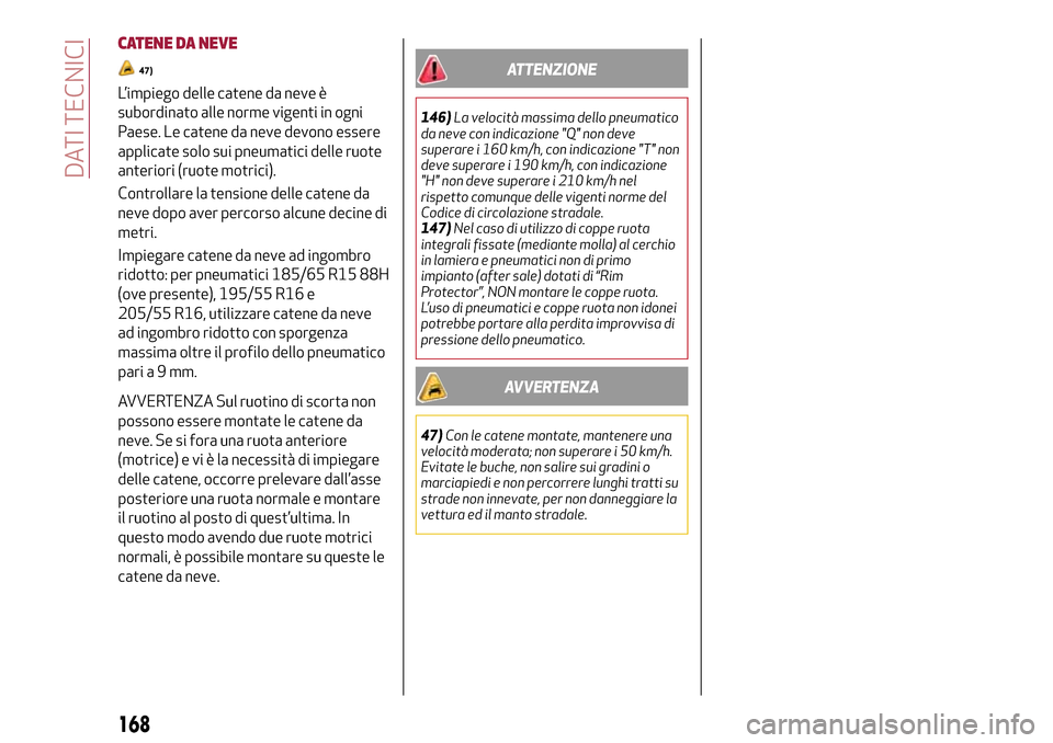 Alfa Romeo MiTo 2017  Manuale del proprietario (in Italian) CATENE DA NEVE
47)
L’impiego delle catene da neve è
subordinato alle norme vigenti in ogni
Paese. Le catene da neve devono essere
applicate solo sui pneumatici delle ruote
anteriori (ruote motrici)