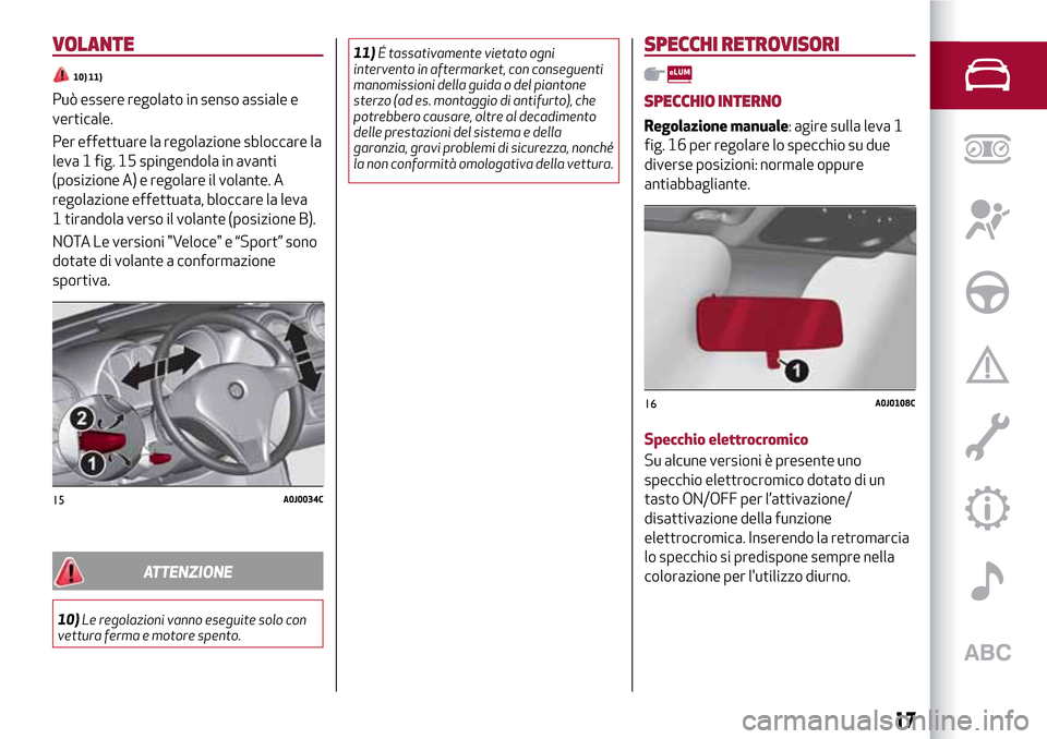 Alfa Romeo MiTo 2017 Manuale del proprietario (in Italian) VOLANTE
10) 11)
Può essere regolato in senso assiale e
verticale.
Per effettuare la regolazione sbloccare la
leva 1 fig. 15 spingendola in avanti
(posizione A) e regolare il volante. A
regolazione ef Alfa Romeo MiTo 2017 Manuale del proprietario (in Italian) VOLANTE
10) 11)
Può essere regolato in senso assiale e
verticale.
Per effettuare la regolazione sbloccare la
leva 1 fig. 15 spingendola in avanti
(posizione A) e regolare il volante. A
regolazione ef