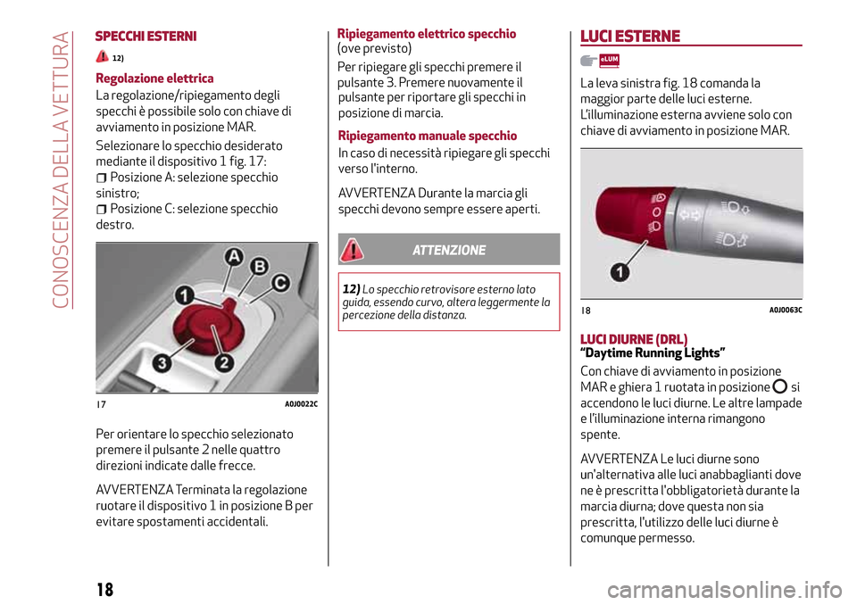 Alfa Romeo MiTo 2017 Manuale del proprietario (in Italian) Regolazione elettrica
La regolazione/ripiegamento degli
specchi è possibile solo con chiave di
avviamento in posizione MAR.
Selezionare lo specchio desiderato
mediante il dispositivo 1 fig. 17:
Posiz Alfa Romeo MiTo 2017 Manuale del proprietario (in Italian) Regolazione elettrica
La regolazione/ripiegamento degli
specchi è possibile solo con chiave di
avviamento in posizione MAR.
Selezionare lo specchio desiderato
mediante il dispositivo 1 fig. 17:
Posiz